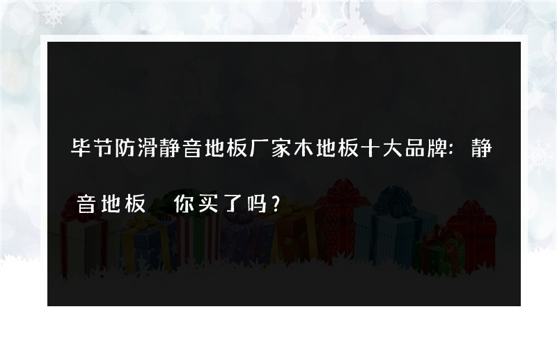 毕节防滑静音地板厂家木地板十大品牌:静音地板 你买了吗？